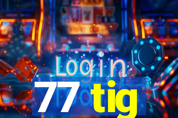 77 tig